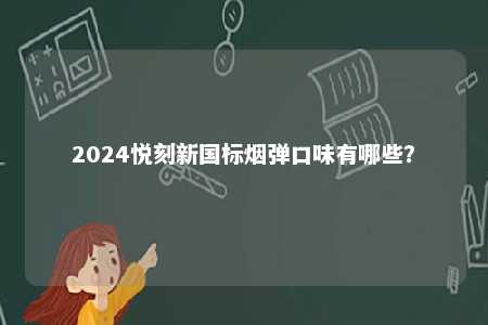 2024悦刻新国标烟弹口味有哪些
？ 